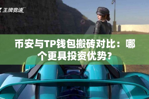 币安与TP钱包搬砖对比：哪个更具投资优势？