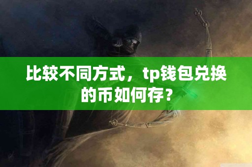 比较不同方式，tp钱包兑换的币如何存？