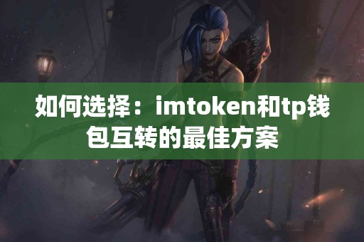 如何选择：imtoken和tp钱包互转的最佳方案
