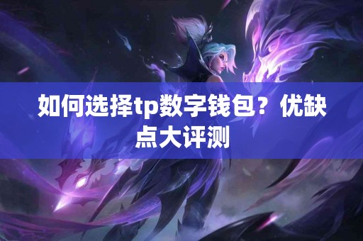 如何选择tp数字钱包？优缺点大评测
