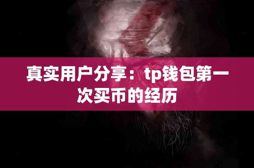 真实用户分享:tp钱包第一次买币的经历 真实用户分享:tp钱包第一次买币的经历