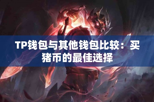 TP钱包与其他钱包比较：买猪币的最佳选择