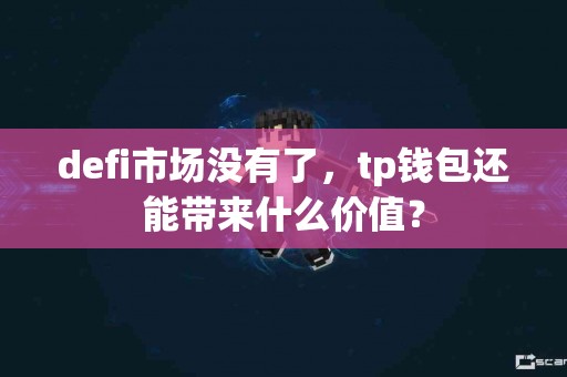defi市场没有了，tp钱包还能带来什么价值？