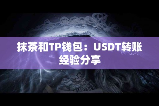 抹茶和TP钱包：USDT转账经验分享