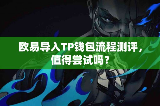 欧易导入TP钱包流程测评，值得尝试吗？