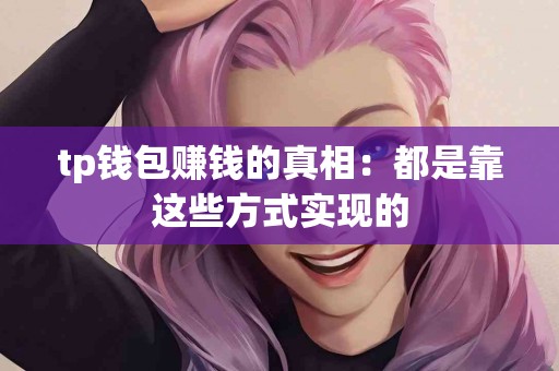 tp钱包赚钱的真相：都是靠这些方式实现的