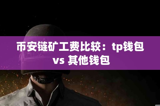 币安链矿工费比较：tp钱包 vs 其他钱包