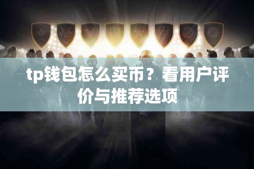 tp钱包怎么买币？看用户评价与推荐选项