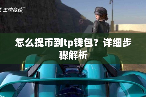 怎么提币到tp钱包？详细步骤解析