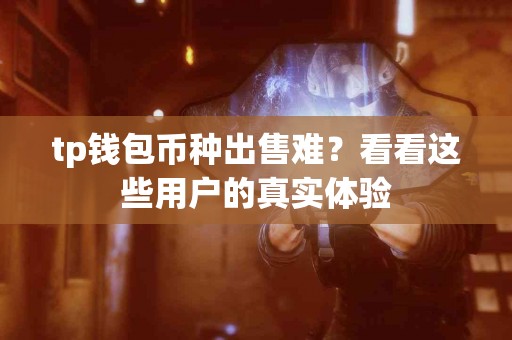 tp钱包币种出售难？看看这些用户的真实体验
