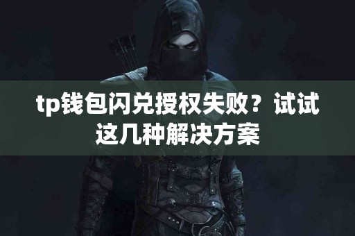 tp钱包闪兑授权失败？试试这几种解决方案