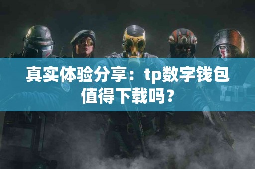 真实体验分享：tp数字钱包值得下载吗？