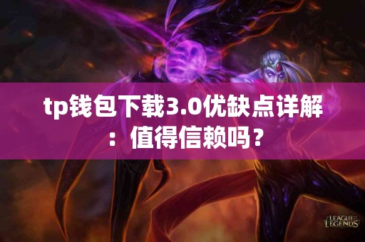 tp钱包下载3.0优缺点详解:值得信赖吗? tp钱包下载3.0优缺点详解:值得信赖吗?