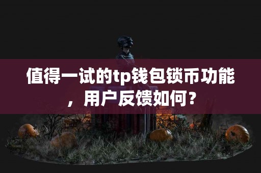 值得一试的tp钱包锁币功能,用户反馈如何? 值得一试的tp钱包锁币功能,用户反馈如何?