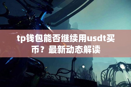 tp钱包能否继续用usdt买币?最新动态解读 tp钱包能否继续用usdt买币?最新动态解读