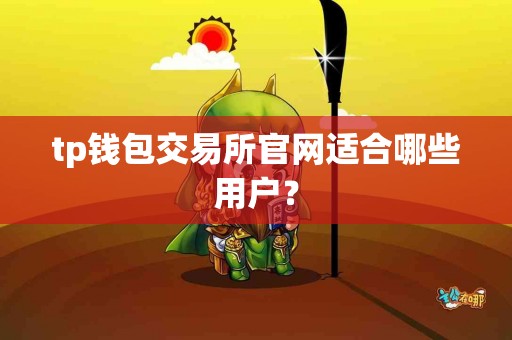 tp钱包交易所官网适合哪些用户? tp钱包交易所官网适合哪些用户?