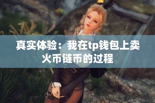 真实体验：我在tp钱包上卖火币链币的过程