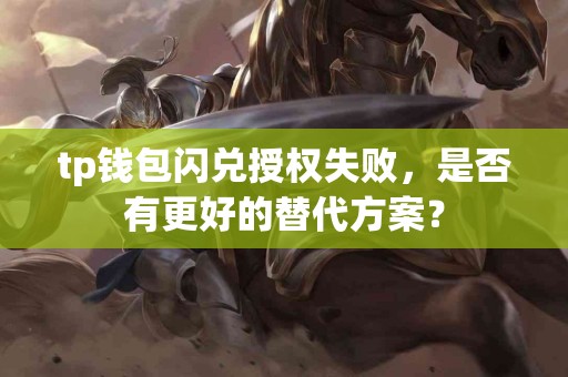 tp钱包闪兑授权失败，是否有更好的替代方案？