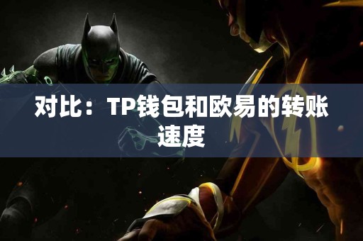 对比:TP钱包和欧易的转账速度 对比:TP钱包和欧易的转账速度