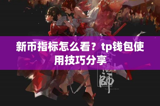 新币指标怎么看？tp钱包使用技巧分享