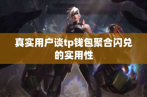 真实用户谈tp钱包聚合闪兑的实用性 真实用户谈tp钱包聚合闪兑的实用性