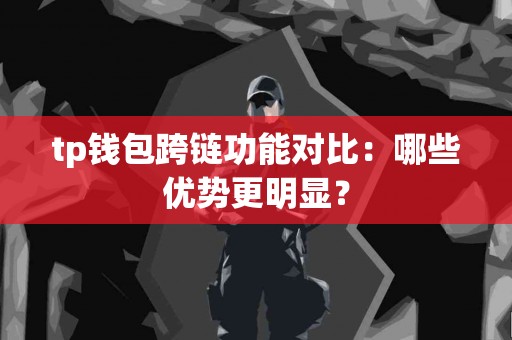 tp钱包跨链功能对比：哪些优势更明显？