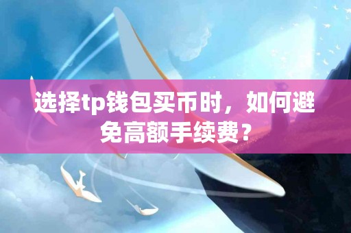 选择tp钱包买币时，如何避免高额手续费？