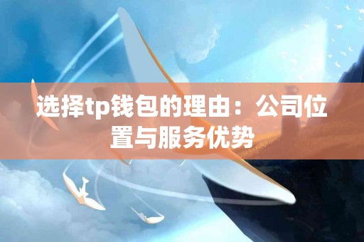 选择tp钱包的理由：公司位置与服务优势