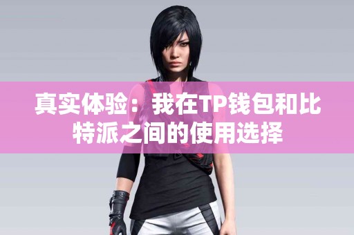 真实体验：我在TP钱包和比特派之间的使用选择