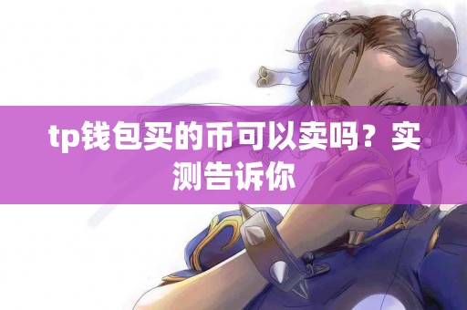 tp钱包买的币可以卖吗？实测告诉你