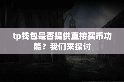 tp钱包是否提供直接买币功能？我们来探讨