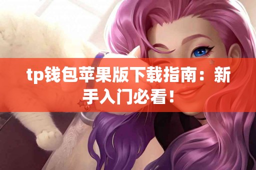 tp钱包苹果版下载指南：新手入门必看！