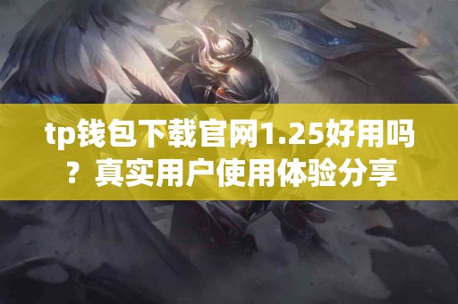 tp钱包下载官网1.25好用吗？真实用户使用体验分享