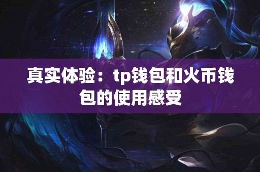 真实体验：tp钱包和火币钱包的使用感受