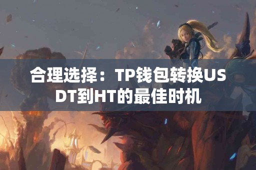 合理选择：TP钱包转换USDT到HT的最佳时机