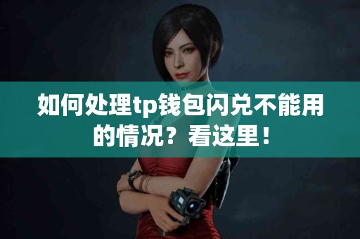 如何处理tp钱包闪兑不能用的情况？看这里！