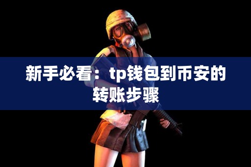 新手必看:tp钱包到币安的转账步骤 新手必看:tp钱包到币安的转账步骤
