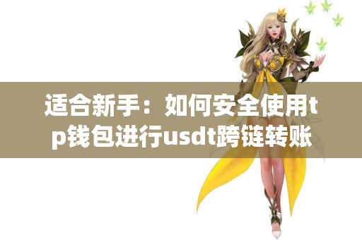 适合新手:如何安全使用tp钱包进行usdt跨链转账 适合新手:如何安全使用tp钱包进行usdt跨链转账