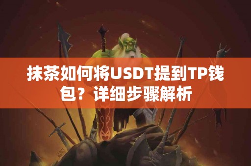 抹茶如何将USDT提到TP钱包？详细步骤解析