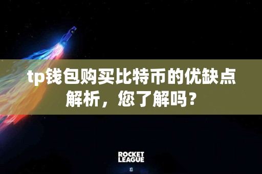tp钱包购买比特币的优缺点解析,您了解吗? tp钱包购买比特币的优缺点解析,您了解吗?