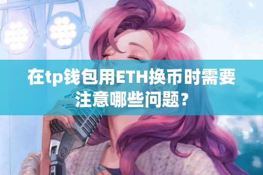 在tp钱包用ETH换币时需要注意哪些问题？